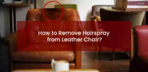 how to remove hairspray from a leather chair