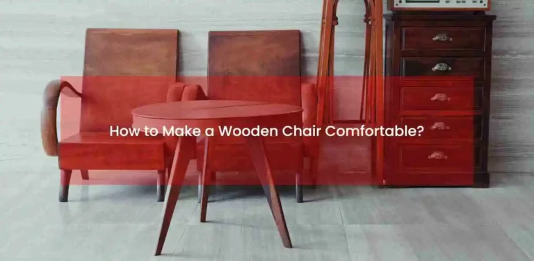 How to Make a Wooden Chair Comfortable? Enjoy a Comfy Seat
